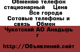 Обменяю телефон стационарный. › Цена ­ 1 500 - Все города Сотовые телефоны и связь » Обмен   . Чукотский АО,Анадырь г.